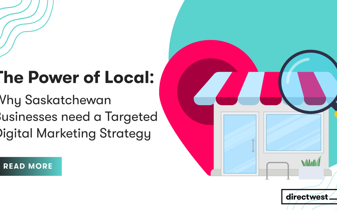The Power of Local: Why Saskatchewan Businesses Need a Targeted Digital Marketing Strategy